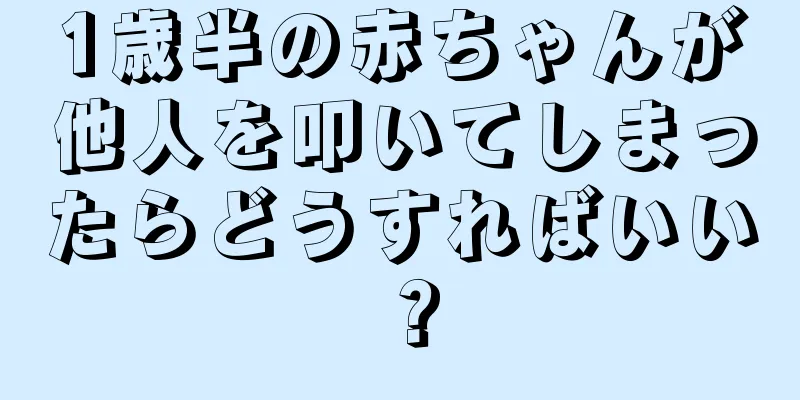 1歳半の赤ちゃんが他人を叩いてしまったらどうすればいい？