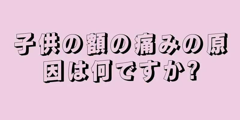 子供の額の痛みの原因は何ですか?