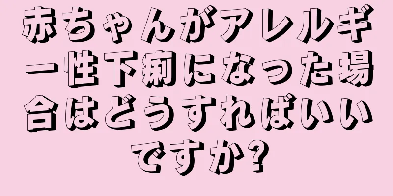 赤ちゃんがアレルギー性下痢になった場合はどうすればいいですか?