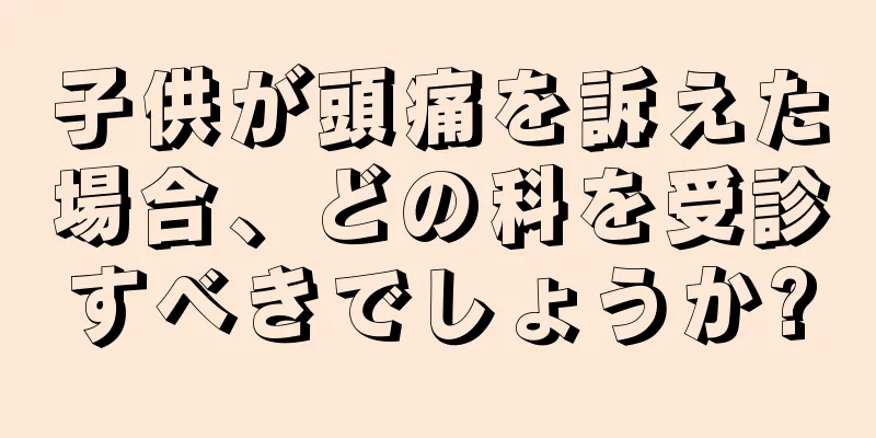 子供が頭痛を訴えた場合、どの科を受診すべきでしょうか?