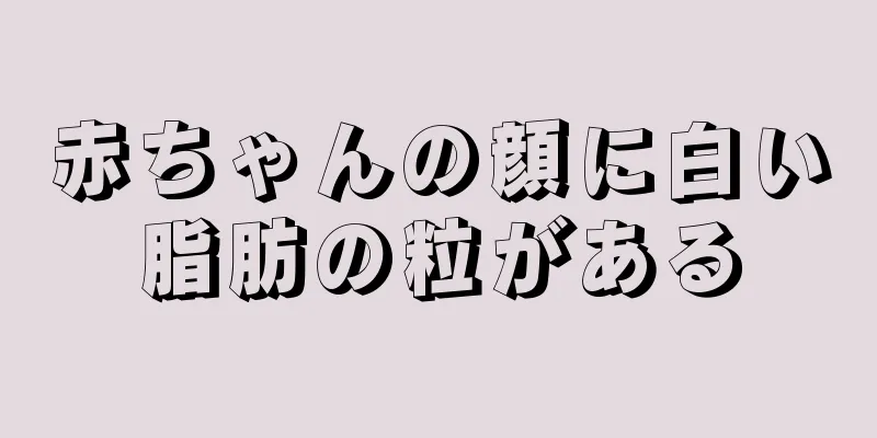 赤ちゃんの顔に白い脂肪の粒がある