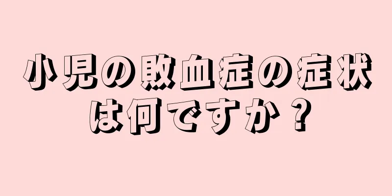 小児の敗血症の症状は何ですか？