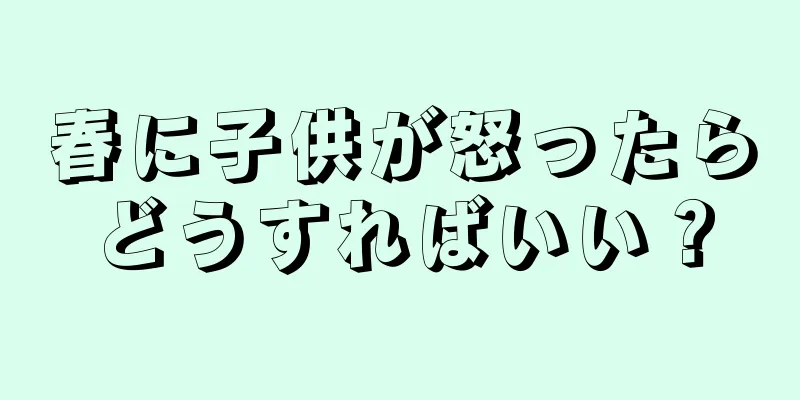 春に子供が怒ったらどうすればいい？