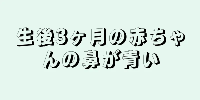 生後3ヶ月の赤ちゃんの鼻が青い