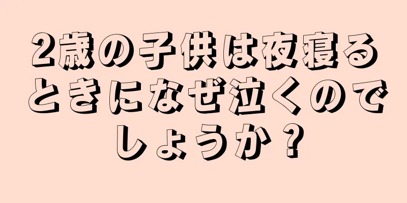 2歳の子供は夜寝るときになぜ泣くのでしょうか？