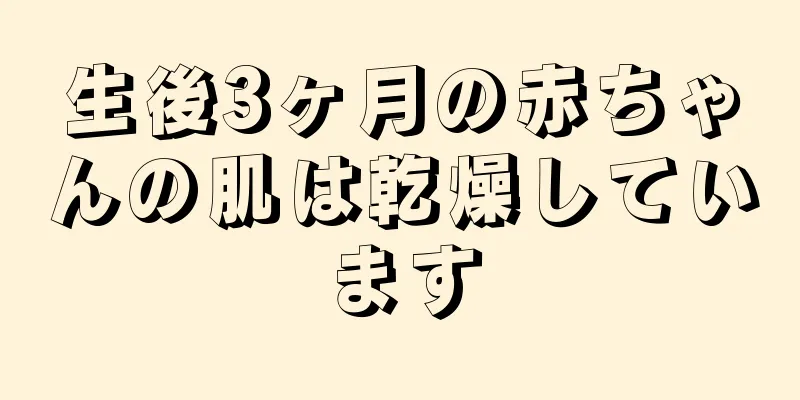 生後3ヶ月の赤ちゃんの肌は乾燥しています