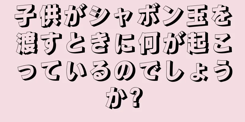 子供がシャボン玉を渡すときに何が起こっているのでしょうか?