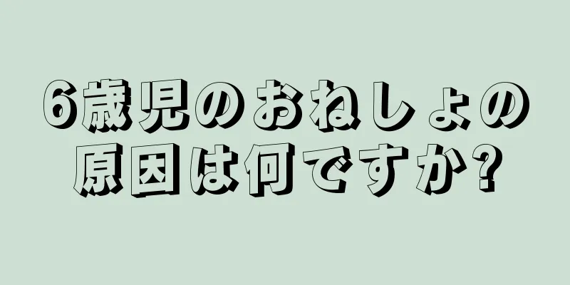 6歳児のおねしょの原因は何ですか?