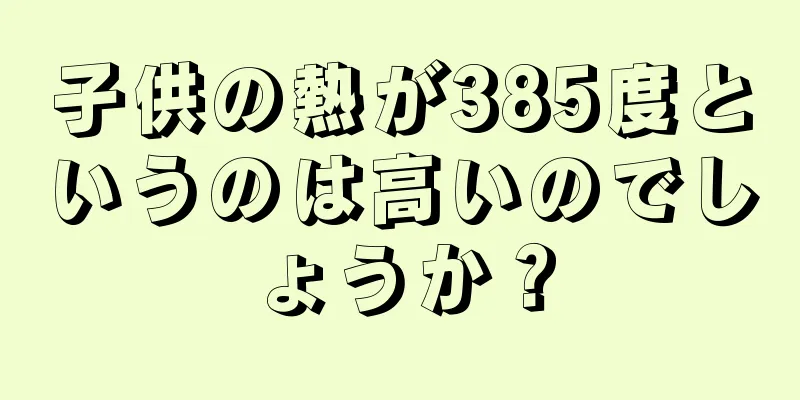 子供の熱が385度というのは高いのでしょうか？