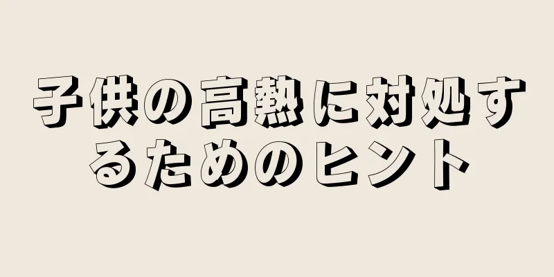子供の高熱に対処するためのヒント