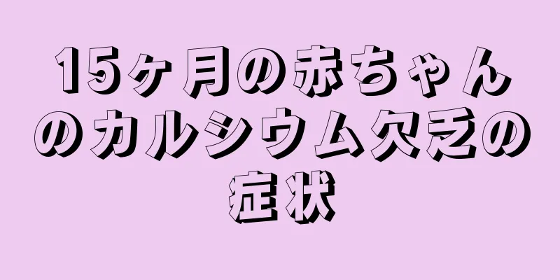 15ヶ月の赤ちゃんのカルシウム欠乏の症状