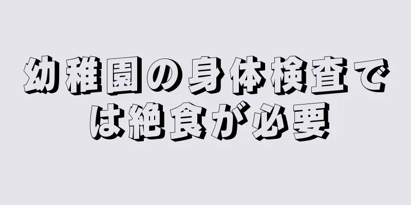 幼稚園の身体検査では絶食が必要