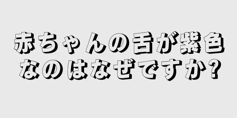 赤ちゃんの舌が紫色なのはなぜですか?