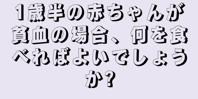 1歳半の赤ちゃんが貧血の場合、何を食べればよいでしょうか?