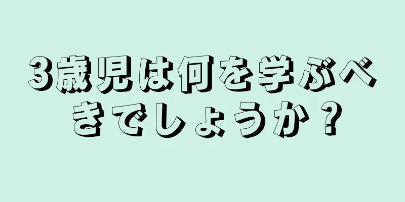 3歳児は何を学ぶべきでしょうか？