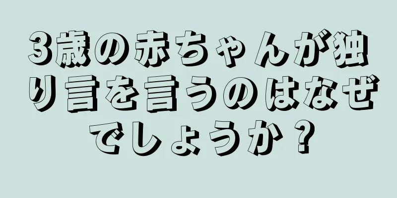 3歳の赤ちゃんが独り言を言うのはなぜでしょうか？