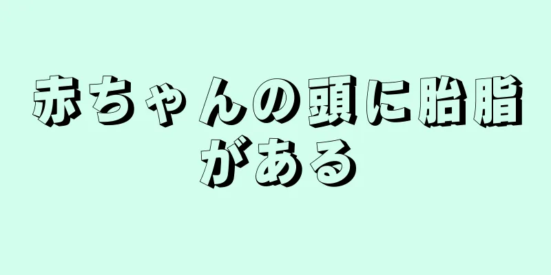 赤ちゃんの頭に胎脂がある