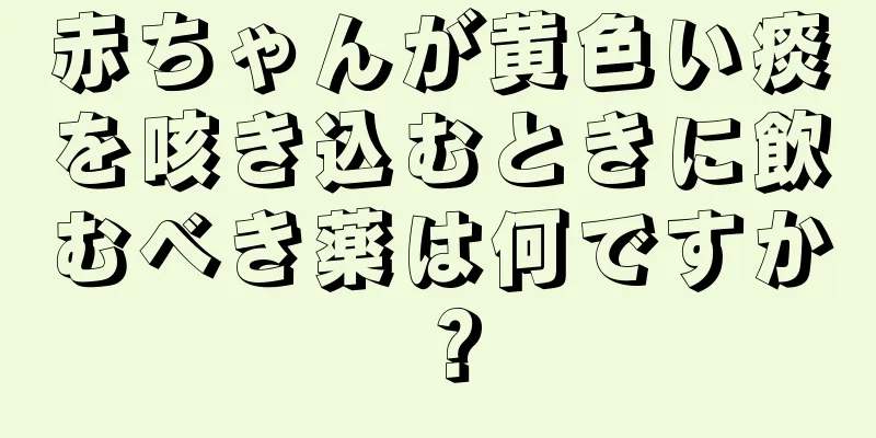 赤ちゃんが黄色い痰を咳き込むときに飲むべき薬は何ですか？