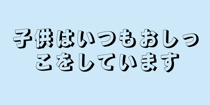 子供はいつもおしっこをしています