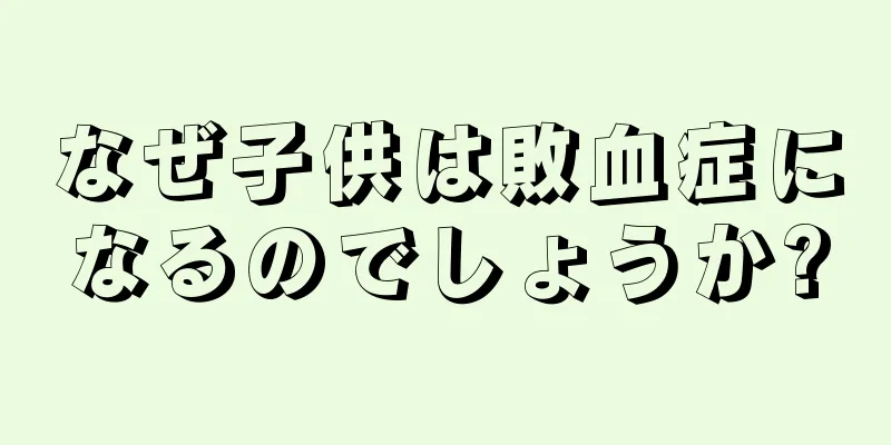 なぜ子供は敗血症になるのでしょうか?