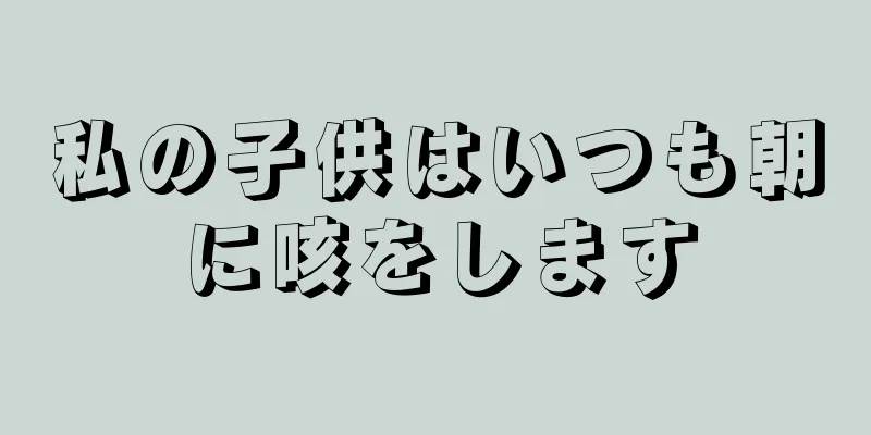 私の子供はいつも朝に咳をします