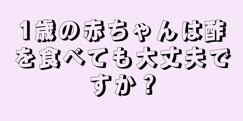 1歳の赤ちゃんは酢を食べても大丈夫ですか？