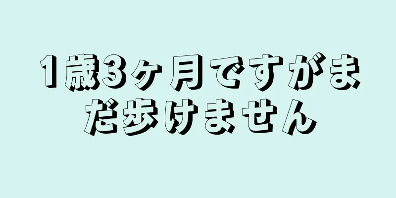 1歳3ヶ月ですがまだ歩けません