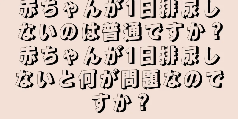 赤ちゃんが1日排尿しないのは普通ですか？赤ちゃんが1日排尿しないと何が問題なのですか？