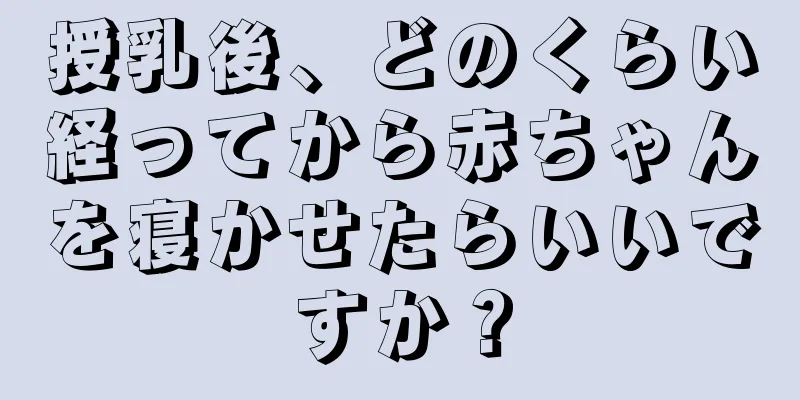 授乳後、どのくらい経ってから赤ちゃんを寝かせたらいいですか？
