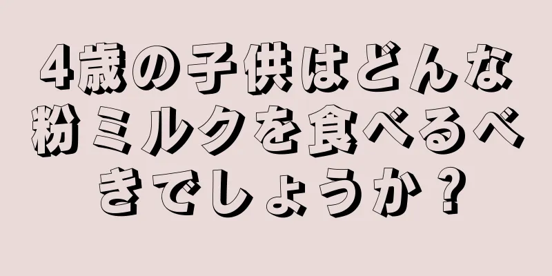 4歳の子供はどんな粉ミルクを食べるべきでしょうか？