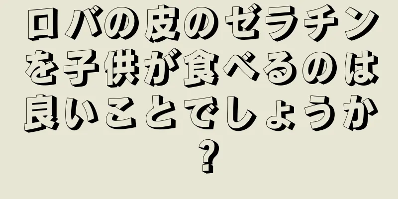 ロバの皮のゼラチンを子供が食べるのは良いことでしょうか？