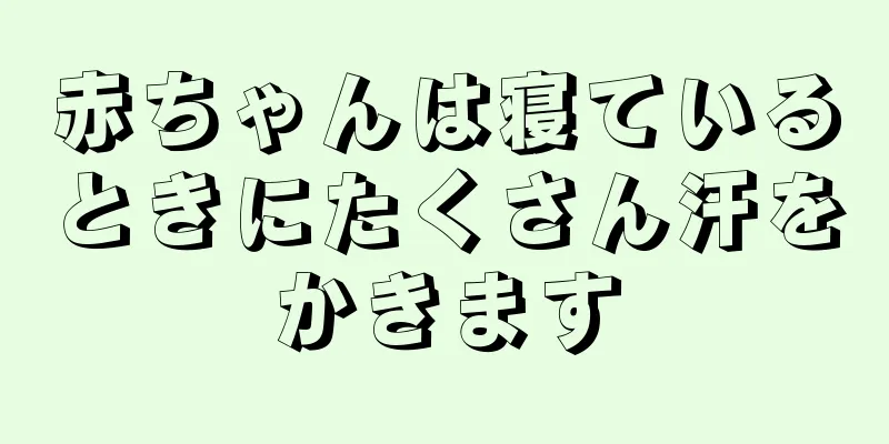 赤ちゃんは寝ているときにたくさん汗をかきます