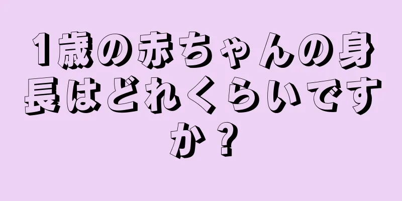 1歳の赤ちゃんの身長はどれくらいですか？