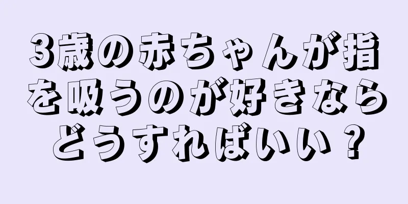 3歳の赤ちゃんが指を吸うのが好きならどうすればいい？