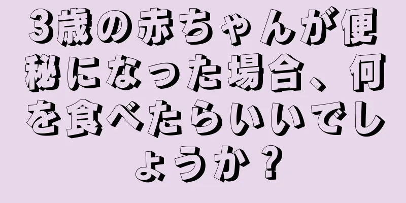 3歳の赤ちゃんが便秘になった場合、何を食べたらいいでしょうか？