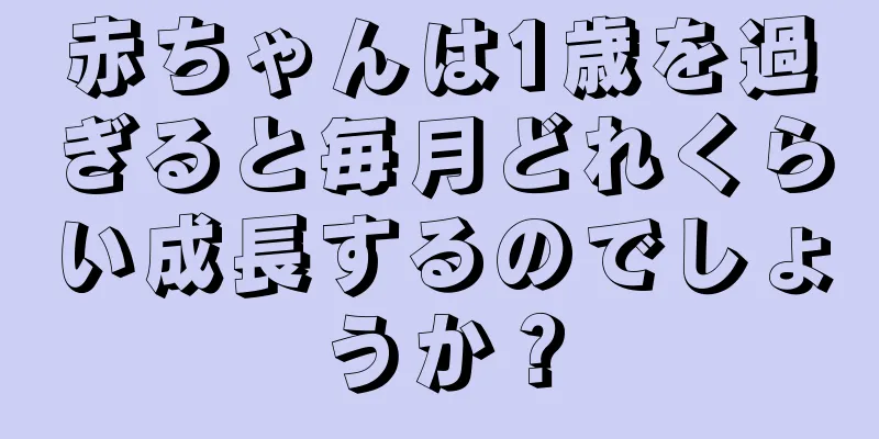 赤ちゃんは1歳を過ぎると毎月どれくらい成長するのでしょうか？