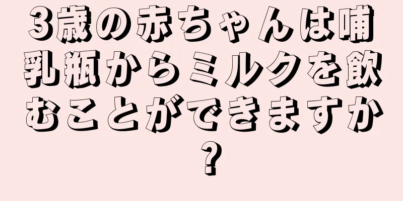 3歳の赤ちゃんは哺乳瓶からミルクを飲むことができますか？