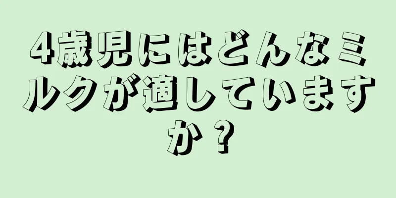 4歳児にはどんなミルクが適していますか？