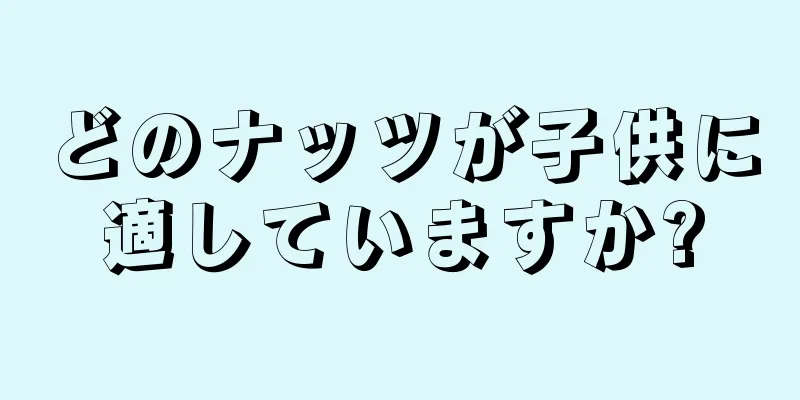 どのナッツが子供に適していますか?