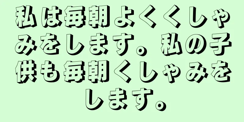 私は毎朝よくくしゃみをします。私の子供も毎朝くしゃみをします。