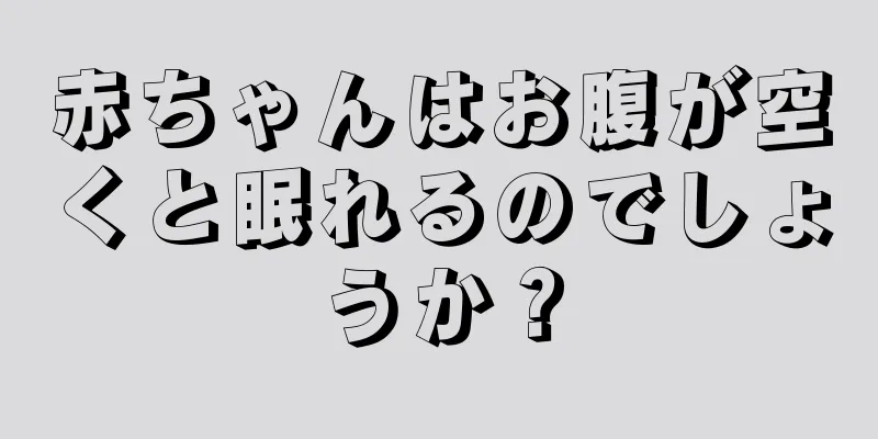 赤ちゃんはお腹が空くと眠れるのでしょうか？