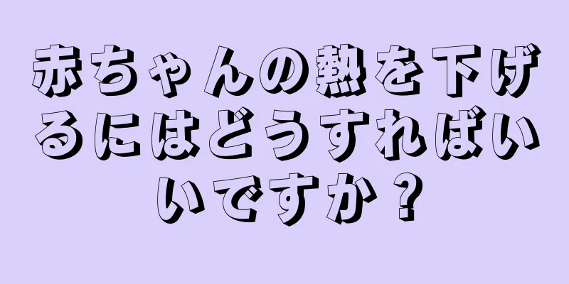 赤ちゃんの熱を下げるにはどうすればいいですか？