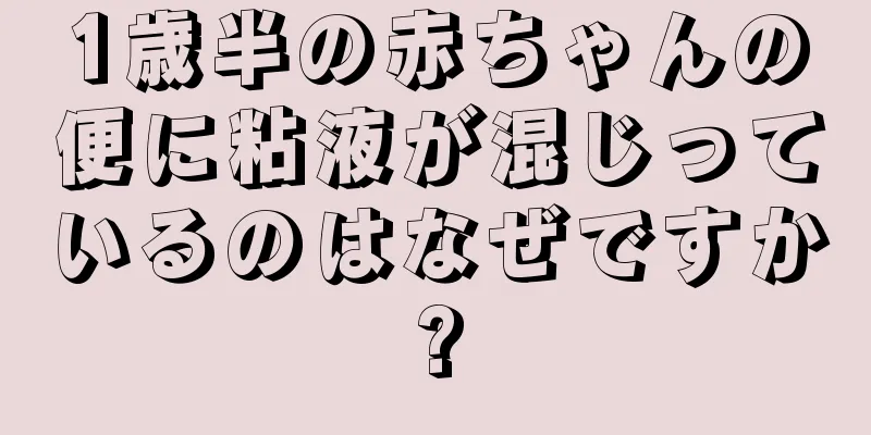 1歳半の赤ちゃんの便に粘液が混じっているのはなぜですか?