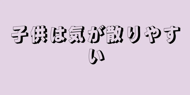 子供は気が散りやすい