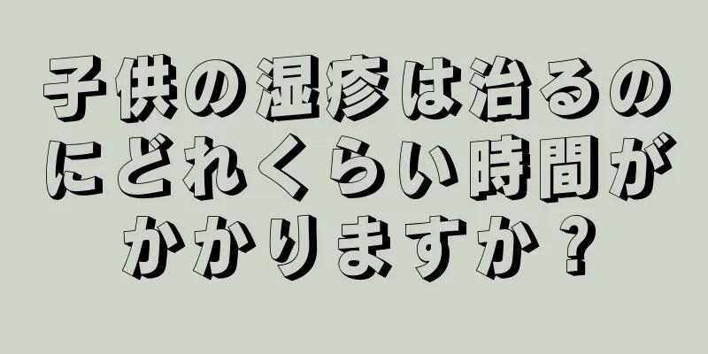 子供の湿疹は治るのにどれくらい時間がかかりますか？