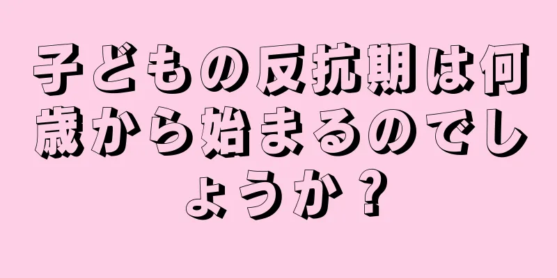 子どもの反抗期は何歳から始まるのでしょうか？