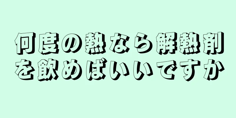 何度の熱なら解熱剤を飲めばいいですか