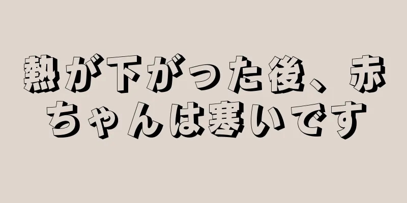 熱が下がった後、赤ちゃんは寒いです