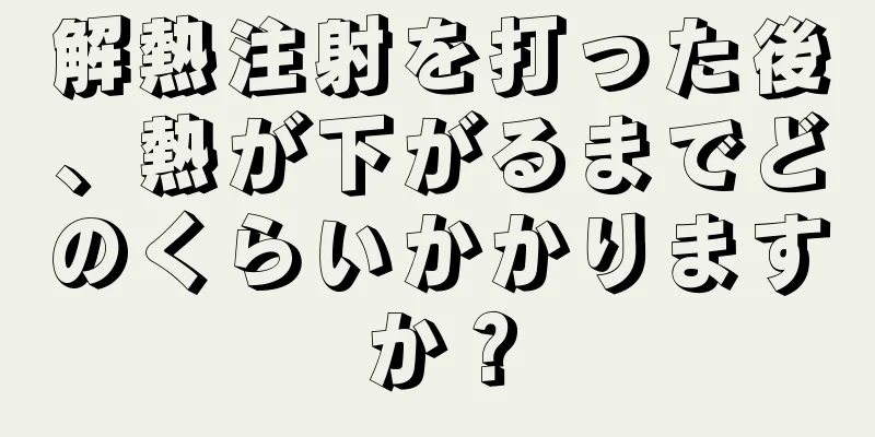解熱注射を打った後、熱が下がるまでどのくらいかかりますか？
