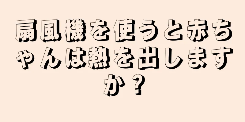 扇風機を使うと赤ちゃんは熱を出しますか？
